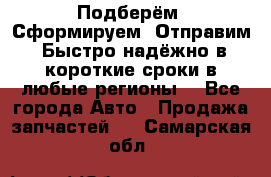 Подберём. Сформируем. Отправим. Быстро надёжно в короткие сроки в любые регионы. - Все города Авто » Продажа запчастей   . Самарская обл.